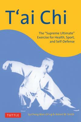 T'Ai Chi: The Supreme Ultimate Exercise for Health, Sport, and Self-Defense by Cheng Man-ch'ing, Robert W. Smith