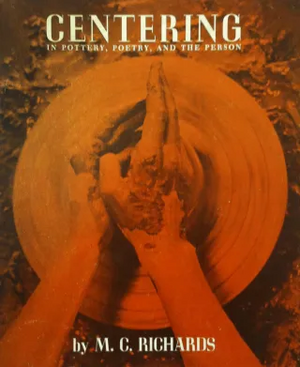 Centering in Pottery, Poetry, and the Person by Mary C. Richards