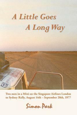 A Little Goes a Long Way: Reminiscences of the Singapore Airlines London to Sydney Rally, August 14th - September 28th, 1977 by Simon Park