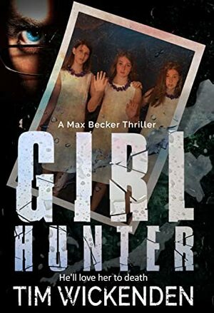 Girl Hunter: A Max Becker Thriller by Tim Wickenden