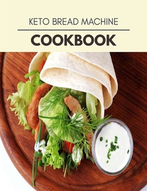 Keto Bread Machine Cookbook: Quick, Easy And Delicious Recipes For Weight Loss. With A Complete Healthy Meal Plan And Make Delicious Dishes Even If by Wendy Wallace