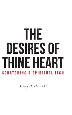 The Desires of Thine Heart-Scratching a Spiritual Itch by Tony Mitchell