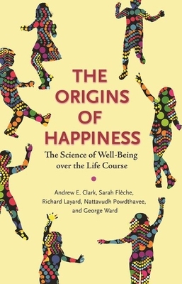 The Origins of Happiness: The Science of Well-Being Over the Life Course by Richard Layard, Sarah Flèche, Andrew Clark