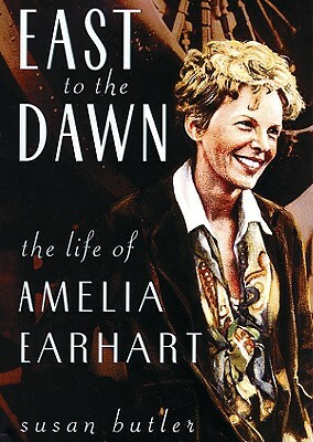 East to the Dawn: The Life of Amelia Earhart by Susan Butler