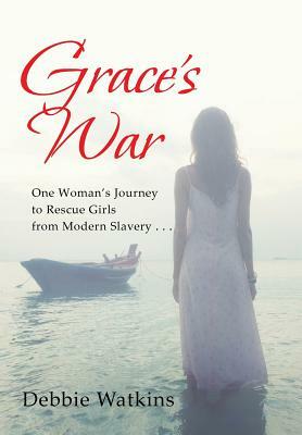 Grace's War: One Woman's Journey to Rescue Girls from Modern Slavery . . . by Debbie Watkins