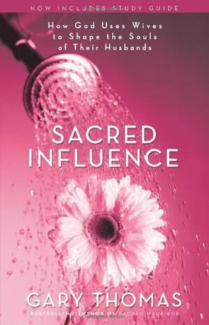 Sacred Influence: How God Uses Wives to Shape the Souls of Their Husbands by Gary L. Thomas
