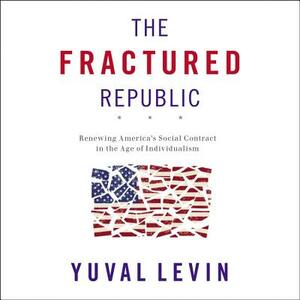 The Fractured Republic: Renewing America's Social Contract in the Age of Individualism by Yuval Levin