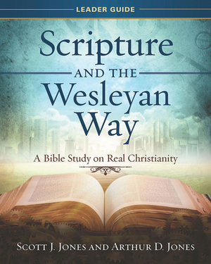 Scripture and the Wesleyan Way Leader Guide: A Bible Study on Real Christianity by Scott J. Jones, Arthur D. Jones