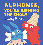 Alphonse, You're Ruining the Show! by Daisy Hirst