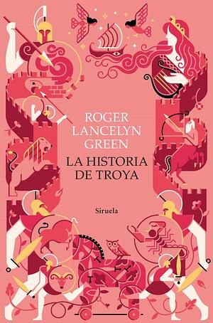 La historia de Troya by Roger Lancelyn Green