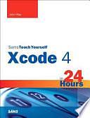 Sams Teach Yourself Xcode 4 in 24 Hours by John Ray, William Ray