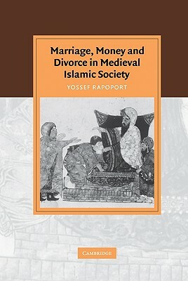 Marriage, Money and Divorce in Medieval Islamic Society by Yossef Rapoport