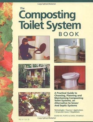 The Composting Toilet System Book: A Practical Guide to Choosing, Planning and Maintaining Composting Toilet Systems, a Water-saving, Pollution-preventing Alternative by Carol Steinfeld, David Del Porto