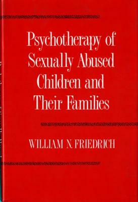 Psychotherapy of Sexually Abused Children and Their Families by William N. Friedrich