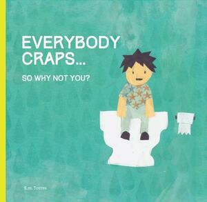 Everybody Craps: So Why Not You? by S. M. Torres