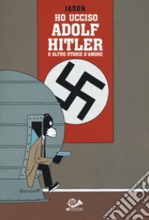 Ho ucciso Adolf Hitler e altre storie d'amore by Jason