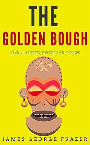 The Golden Bough: Color Illustrated, Formatted for E-Readers by James George Frazer, James George Frazer