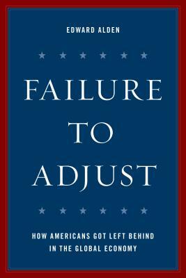 Failure to Adjust: How Americans Got Left Behind in the Global Economy by Edward Alden