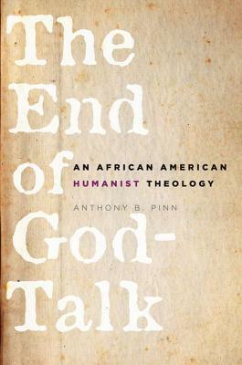 The End of God-Talk: An African American Humanist Theology by Anthony B. Pinn