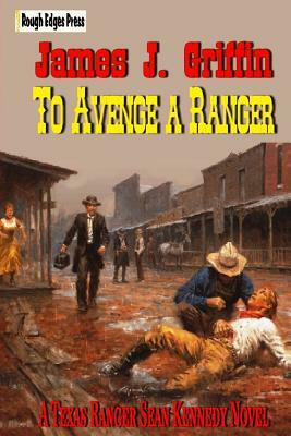 To Avenge a Ranger: A Texas Ranger Sean Kennedy Novel by James J. Griffin