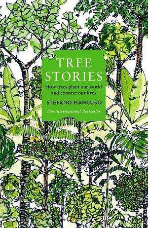 Tree Stories: How Trees Plant Our World and Connect Our Lives by Stefano Mancuso