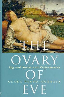 The Ovary of Eve: Egg and Sperm and Preformation by Clara Pinto-Correia