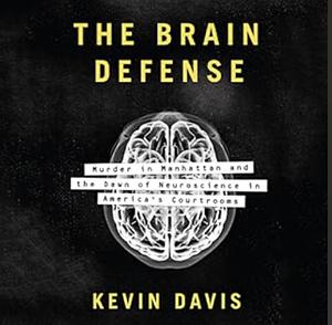 The Brain Defense: Murder in Manhattan and the Dawn of Neuroscience in America's Courtrooms by Kevin Davis