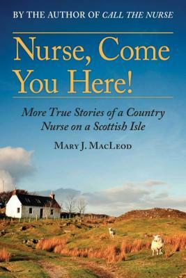 Nurse, Come You Here!, Volume 2: More True Stories of a Country Nurse on a Scottish Isle (the Country Nurse Series, Book Two) by Mary J. MacLeod