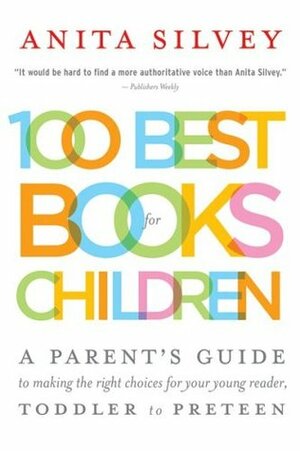 100 Best Books for Children: A Parent's Guide to Making the Right Choices for Your Young Reader, Toddler to Preteen by Anita Silvey