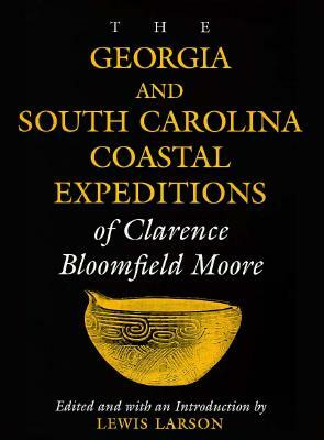 The Georgia and South Carolina Coastal Expeditions of Clarence Bloomfield Moore by Clarence Bloomfield Moore