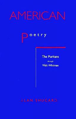 American Poetry: The Puritans Through Walt Whitman by Alan Shucard