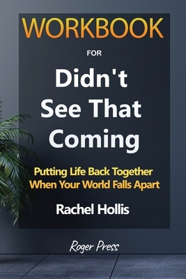 Workbook for Didn't See that coming: Putting Life Back Together When Your World Falls Apart By Rachel Hollis by Roger Press