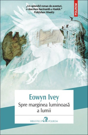 Spre marginea luminoasă a lumii by Eowyn Ivey, Veronica D. Niculescu