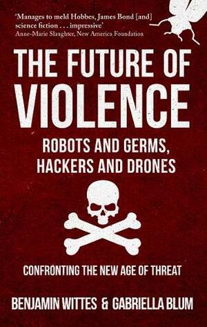 The Future of Violence - Robots and Germs, Hackers and Drones: Confronting the New Age of Threat by Gabriella Blum, Benjamin Wittes