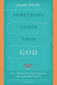 Something Other than God: How I Passionately Sought Happiness and Accidentally Found It by Jennifer Fulwiler