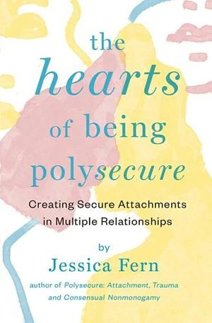 The HEARTS of Being Polysecure: Creating Secure Attachments in Multiple Relationships by Jessica Fern