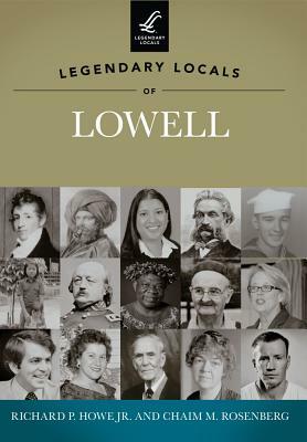 Legendary Locals of Lowell by Richard P. Howe Jr, Chaim M. Rosenberg