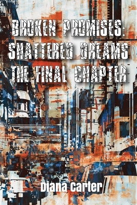 Broken Promises: : Shattered Dreams The Final Chapter by Diana Carter