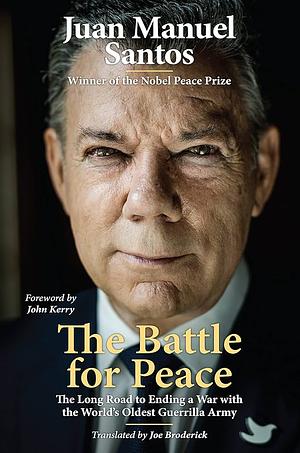 The Battle for Peace: The Long Road to Ending a War with the World's Oldest Guerrilla Army by Juan Manuel Santos