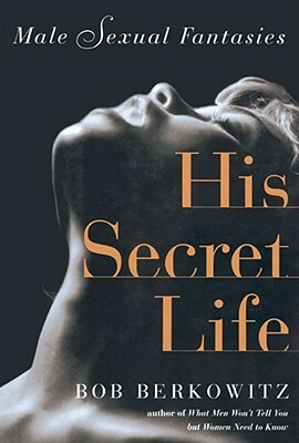 His Secret Life: Male Sexual Fantasies by Bob Berkowitz