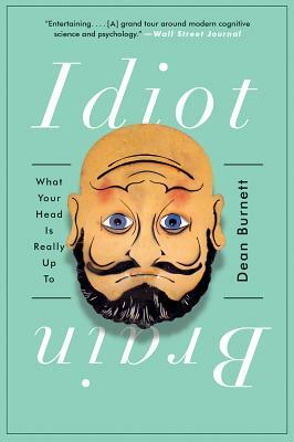 Idiot Brain: What Your Head Is Really Up to by Dean Burnett