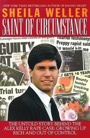 Saint of Circumstance: The Untold Story Behind the Alex Kelly Rape Case, Growing up Rich and Out of Control by Sheila Weller, Sheila Weller