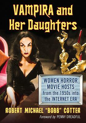 Vampira and Her Daughters: Women Horror Movie Hosts from the 1950s Into the Internet Era by Robert Michael Cotter