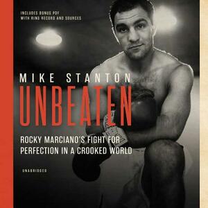 Unbeaten: Rocky Marciano's Fight for Perfection in a Crooked World by Mike Stanton