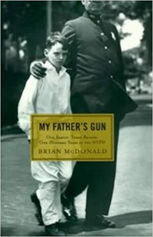 My Father's Gun: One Family, Three Badges, One Hundred Years in the NYPD by Brian McDonald