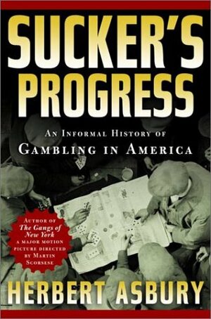 Sucker's Progress: An Informal History of Gambling in America by Herbert Asbury