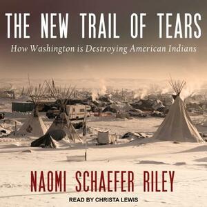The New Trail of Tears: How Washington Is Destroying American Indians by Naomi Schaefer Riley
