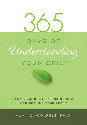 365 Days of Understanding Your Grief by Alan D. Wolfelt