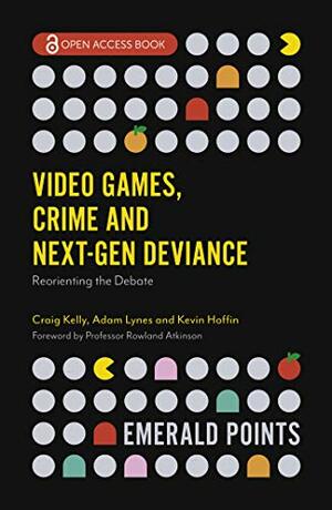 Video Games, Crime and Next-Gen Deviance: Reorienting the Debate (Emerald Points) by Adam Lynes, Craig Kelly, Kevin Hoffin