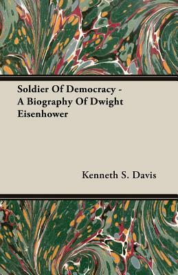 Soldier of Democracy - A Biography of Dwight Eisenhower by Kenneth S. Davis